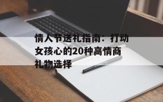 情人节送礼指南：打动女孩心的20种高情商礼物选择