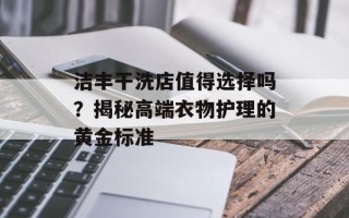 洁丰干洗店值得选择吗？揭秘高端衣物护理的黄金标准