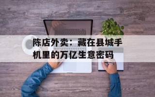 陈店外卖：藏在县城手机里的万亿生意密码