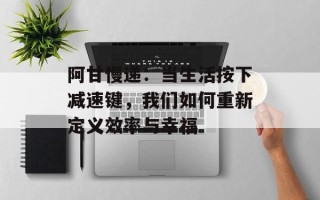 阿甘慢递：当生活按下减速键，我们如何重新定义效率与幸福