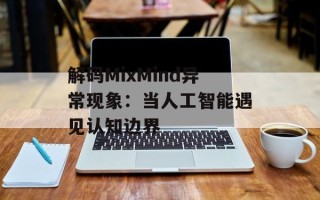 解码MixMind异常现象：当人工智能遇见认知边界