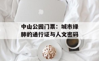 中山公园门票：城市绿肺的通行证与人文密码
