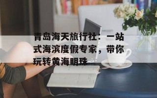 青岛海天旅行社：一站式海滨度假专家，带你玩转黄海明珠