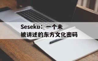 Seseku：一个未被讲述的东方文化密码