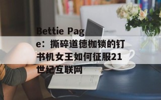 Bettie Page：撕碎道德枷锁的钉书机女王如何征服21世纪互联网