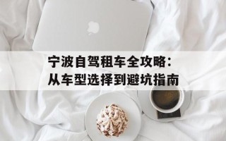 宁波自驾租车全攻略：从车型选择到避坑指南