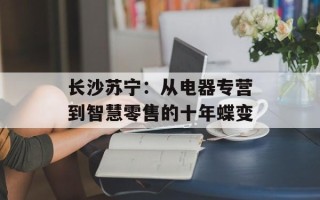 长沙苏宁：从电器专营到智慧零售的十年蝶变