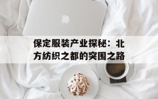 保定服装产业探秘：北方纺织之都的突围之路