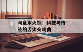 阿童木火锅：科技与传统的舌尖交响曲