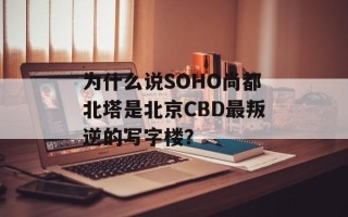 为什么说SOHO尚都北塔是北京CBD最叛逆的写字楼？