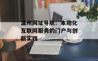 温州网址导航：本地化互联网服务的门户与创新实践