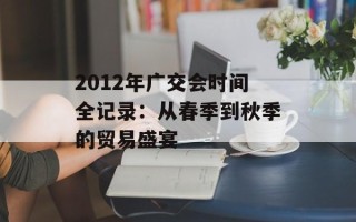 2012年广交会时间全记录：从春季到秋季的贸易盛宴