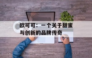 欧可可：一个关于甜蜜与创新的品牌传奇
