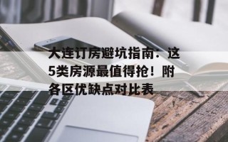 大连订房避坑指南：这5类房源最值得抢！附各区优缺点对比表