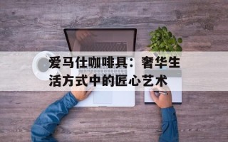 爱马仕咖啡具：奢华生活方式中的匠心艺术