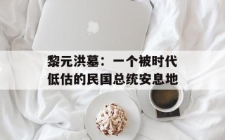 黎元洪墓：一个被时代低估的民国总统安息地