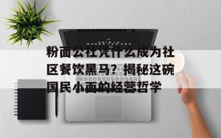 粉面公社凭什么成为社区餐饮黑马？揭秘这碗国民小面的经营哲学
