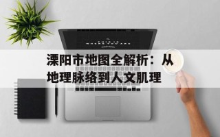 溧阳市地图全解析：从地理脉络到人文肌理