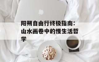 阳朔自由行终极指南：山水画卷中的慢生活哲学