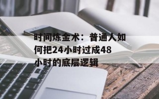 时间炼金术：普通人如何把24小时过成48小时的底层逻辑