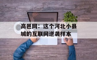 高邑网：这个河北小县城的互联网逆袭样本