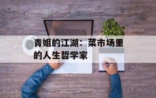 青姐的江湖：菜市场里的人生哲学家