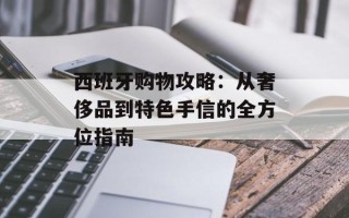西班牙购物攻略：从奢侈品到特色手信的全方位指南