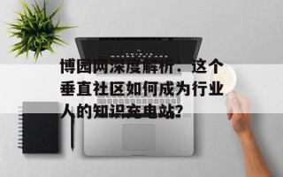 博园网深度解析：这个垂直社区如何成为行业人的知识充电站？