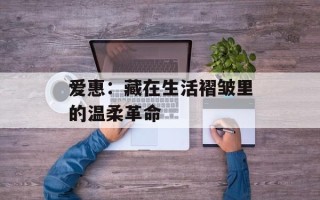 爱惠：藏在生活褶皱里的温柔革命