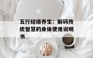 五行经络养生：解码传统智慧的身体使用说明书