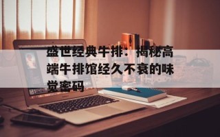 盛世经典牛排：揭秘高端牛排馆经久不衰的味觉密码