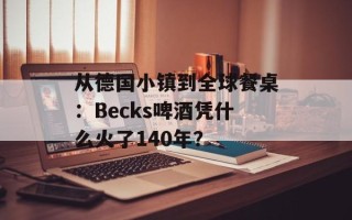 从德国小镇到全球餐桌：Becks啤酒凭什么火了140年？