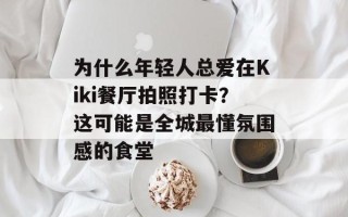 为什么年轻人总爱在Kiki餐厅拍照打卡？这可能是全城最懂氛围感的食堂