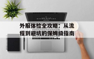 外服体检全攻略：从流程到避坑的保姆级指南