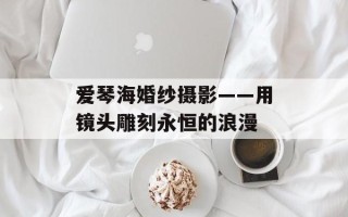 爱琴海婚纱摄影——用镜头雕刻永恒的浪漫
