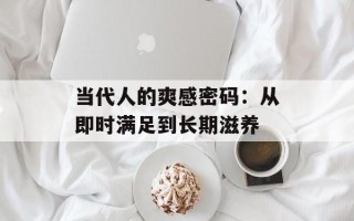 当代人的爽感密码：从即时满足到长期滋养