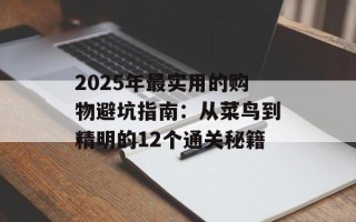 2025年最实用的购物避坑指南：从菜鸟到精明的12个通关秘籍