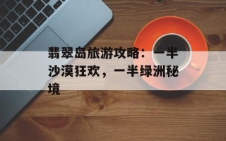 翡翠岛旅游攻略：一半沙漠狂欢，一半绿洲秘境