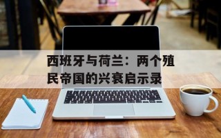 西班牙与荷兰：两个殖民帝国的兴衰启示录