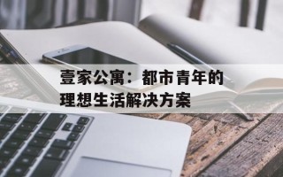 壹家公寓：都市青年的理想生活解决方案