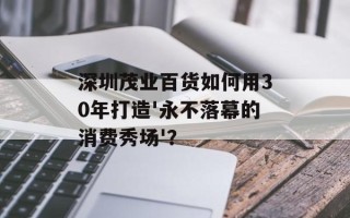 深圳茂业百货如何用30年打造'永不落幕的消费秀场'？