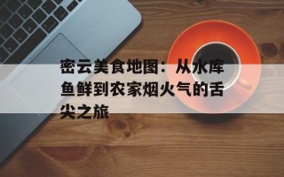 密云美食地图：从水库鱼鲜到农家烟火气的舌尖之旅