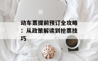 动车票提前预订全攻略：从政策解读到抢票技巧