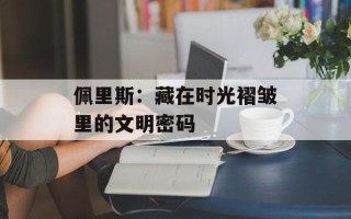佩里斯：藏在时光褶皱里的文明密码