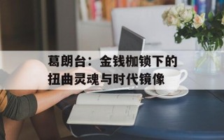 葛朗台：金钱枷锁下的扭曲灵魂与时代镜像