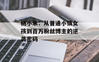 杨小米：从普通小镇女孩到百万粉丝博主的逆袭密码