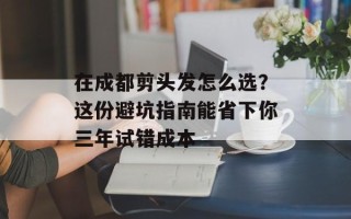 在成都剪头发怎么选？这份避坑指南能省下你三年试错成本