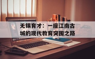 无锡育才：一座江南古城的现代教育突围之路