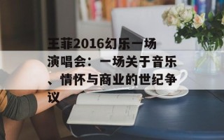 王菲2016幻乐一场演唱会：一场关于音乐、情怀与商业的世纪争议