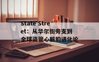 State Street：从华尔街旁支到全球资管心脏的进化论